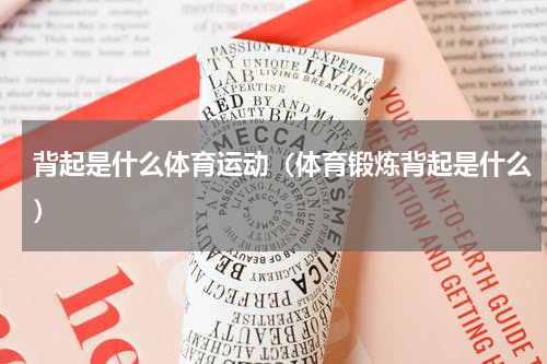 背起是什么体育运动（体育锻炼背起是什么）