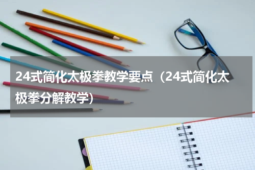 24式简化太极拳教学要点（24式简化太极拳分解教学）