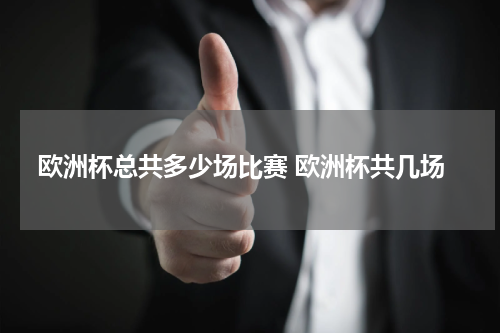 欧洲杯总共多少场比赛 欧洲杯共几场