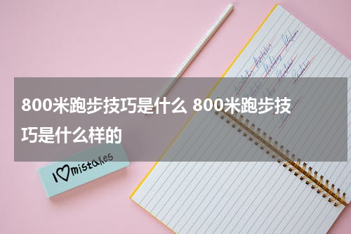 800米跑步技巧是什么 800米跑步技巧是什么样的