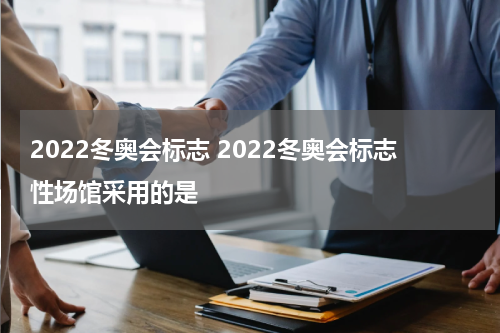 2022冬奥会标志 2022冬奥会标志性场馆采用的是