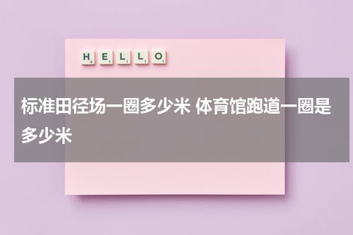 标准田径场一圈多少米 体育馆跑道一圈是多少米