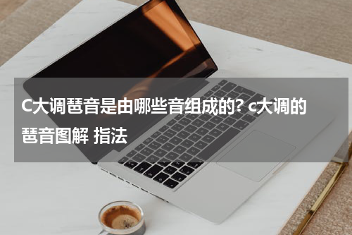 C大调琶音是由哪些音组成的? c大调的琶音图解 指法