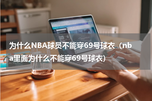 为什么NBA球员不能穿69号球衣（nba里面为什么不能穿69号球衣）