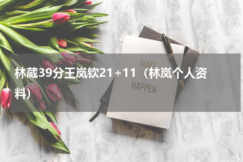 林葳39分王岚钦21+11（林岚个人资料）
