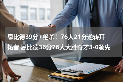 恩比德39分+绝杀！76人21分逆转开拓者 恩比德36分76人大胜奇才3-0领先