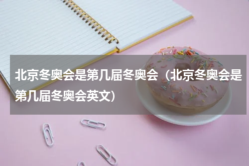 北京冬奥会是第几届冬奥会（北京冬奥会是第几届冬奥会英文）