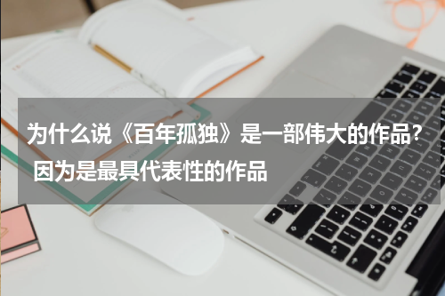 为什么说《百年孤独》是一部伟大的作品？ 因为是最具代表性的作品