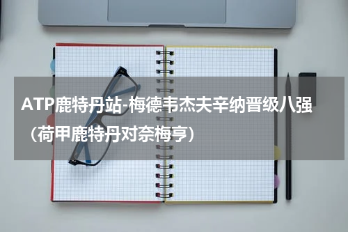 ATP鹿特丹站-梅德韦杰夫辛纳晋级八强（荷甲鹿特丹对奈梅亨）
