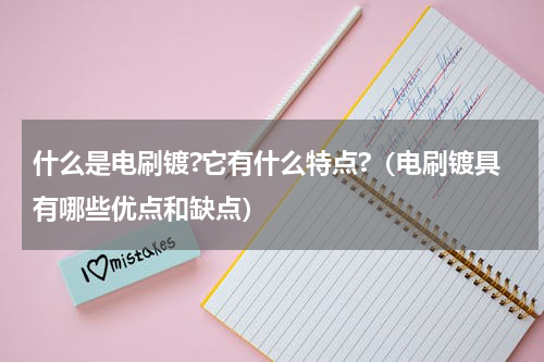 什么是电刷镀?它有什么特点?（电刷镀具有哪些优点和缺点）