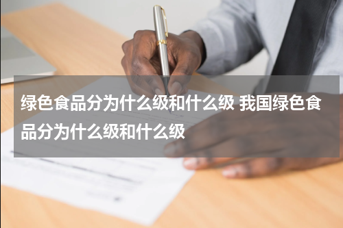 绿色食品分为什么级和什么级 我国绿色食品分为什么级和什么级