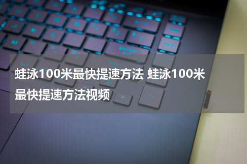 蛙泳100米最快提速方法 蛙泳100米最快提速方法视频