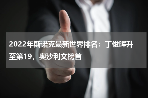 2022年斯诺克最新世界排名：丁俊晖升至第19，奥沙利文榜首
