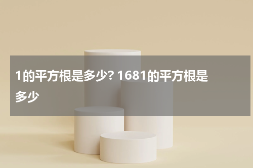 1的平方根是多少? 1681的平方根是多少