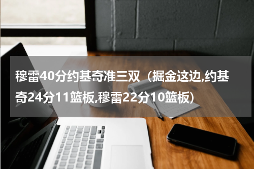 穆雷40分约基奇准三双（掘金这边,约基奇24分11篮板,穆雷22分10篮板）