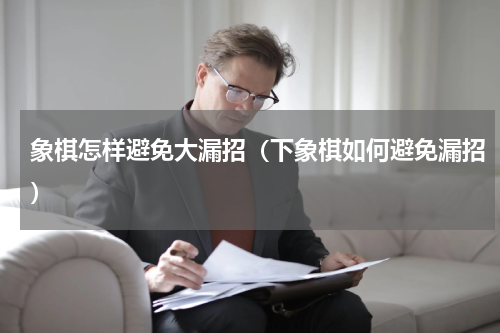 象棋怎样避免大漏招（下象棋如何避免漏招）