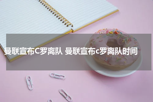 曼联宣布C罗离队 曼联宣布c罗离队时间