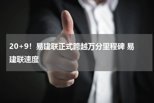 20+9！易建联正式跨越万分里程碑 易建联速度