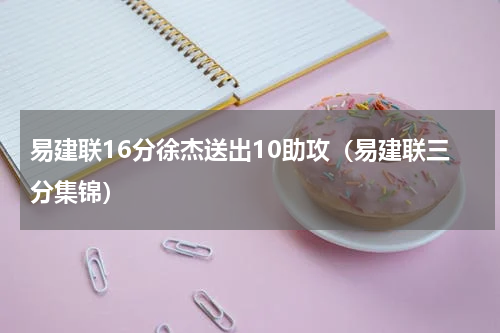 易建联16分徐杰送出10助攻（易建联三分集锦）
