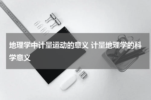 地理学中计量运动的意义 计量地理学的科学意义