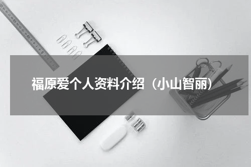 福原爱个人资料介绍（小山智丽）