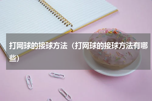 打网球的接球方法（打网球的接球方法有哪些）