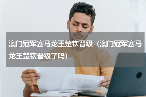 澳门冠军赛马龙王楚钦晋级（澳门冠军赛马龙王楚钦晋级了吗）
