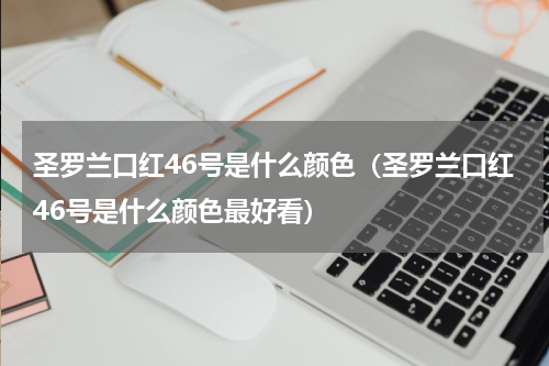 圣罗兰口红46号是什么颜色（圣罗兰口红46号是什么颜色最好看）