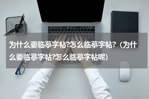 为什么要临摹字帖?怎么临摹字帖?（为什么要临摹字帖?怎么临摹字帖呢）