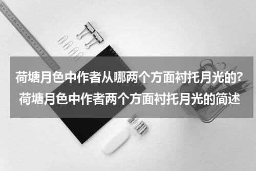 荷塘月色中作者从哪两个方面衬托月光的? 荷塘月色中作者两个方面衬托月光的简述