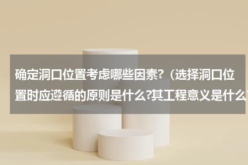 确定洞口位置考虑哪些因素?（选择洞口位置时应遵循的原则是什么?其工程意义是什么?）