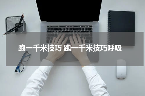 跑一千米技巧 跑一千米技巧呼吸
