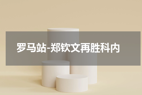 罗马站-郑钦文再胜科内