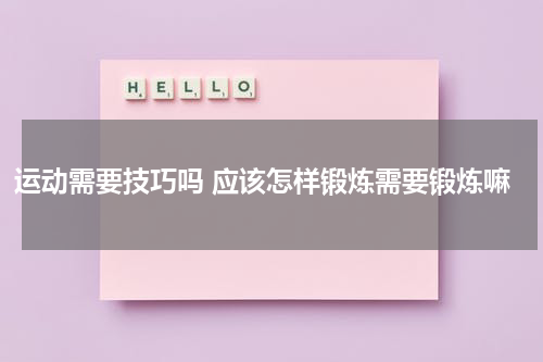 运动需要技巧吗 应该怎样锻炼需要锻炼嘛