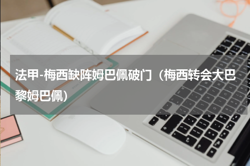 法甲-梅西缺阵姆巴佩破门（梅西转会大巴黎姆巴佩）