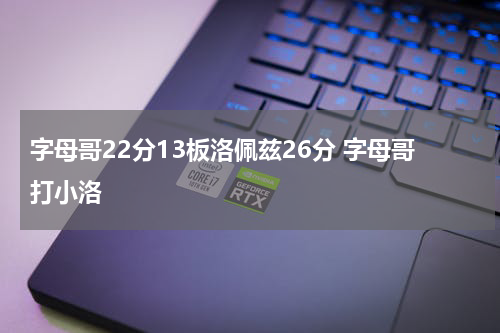 字母哥22分13板洛佩兹26分 字母哥打小洛