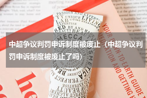 中超争议判罚申诉制度被废止（中超争议判罚申诉制度被废止了吗）