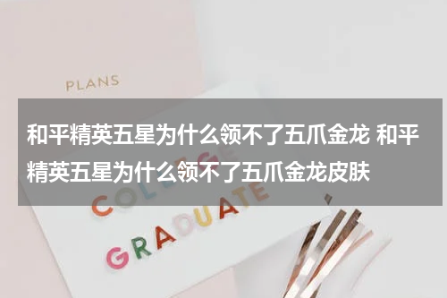 和平精英五星为什么领不了五爪金龙 和平精英五星为什么领不了五爪金龙皮肤