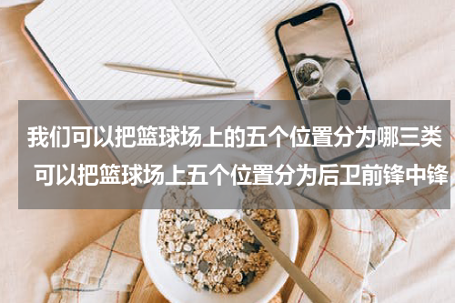 我们可以把篮球场上的五个位置分为哪三类 可以把篮球场上五个位置分为后卫前锋中锋