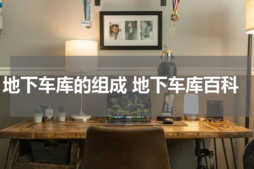 地下车库的组成 地下车库百科