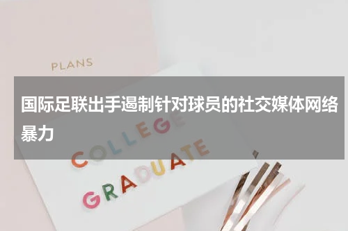 国际足联出手遏制针对球员的社交媒体网络暴力