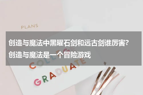 创造与魔法中黑曜石剑和远古剑谁厉害? 创造与魔法是一个冒险游戏