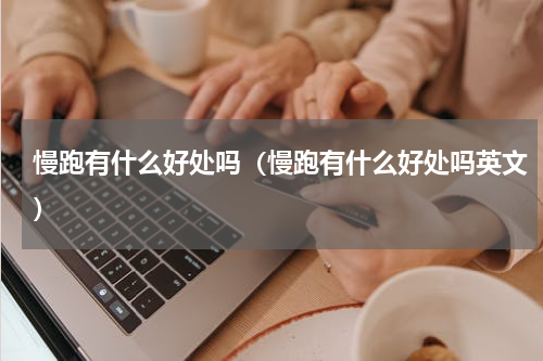 慢跑有什么好处吗（慢跑有什么好处吗英文）