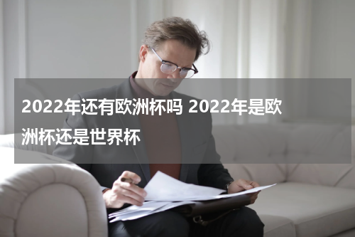 2022年还有欧洲杯吗 2022年是欧洲杯还是世界杯