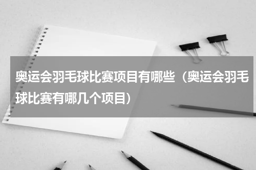 奥运会羽毛球比赛项目有哪些（奥运会羽毛球比赛有哪几个项目）