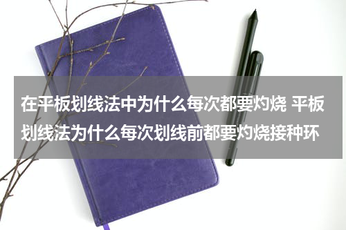 在平板划线法中为什么每次都要灼烧 平板划线法为什么每次划线前都要灼烧接种环