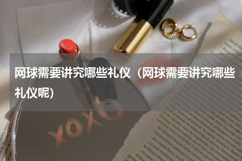 网球需要讲究哪些礼仪（网球需要讲究哪些礼仪呢）