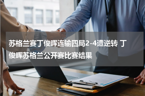 苏格兰赛丁俊晖连输四局2-4遭逆转 丁俊晖苏格兰公开赛比赛结果
