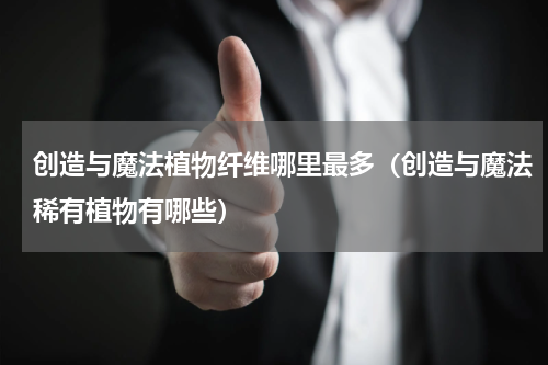 创造与魔法植物纤维哪里最多（创造与魔法稀有植物有哪些）