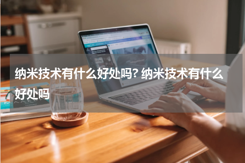 纳米技术有什么好处吗? 纳米技术有什么好处吗